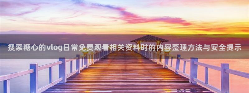 糖心vlog网站:搜索糖心的vlog日常免费观看相关资料时的内容整理方法与安全提示