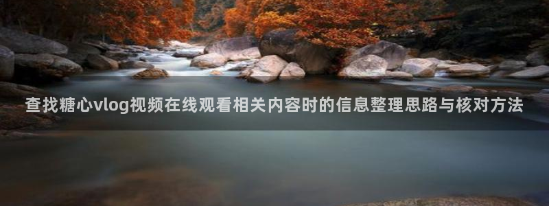 糖心免费版:查找糖心vlog视频在线观看相关内容时的信息整理思路与核对方法